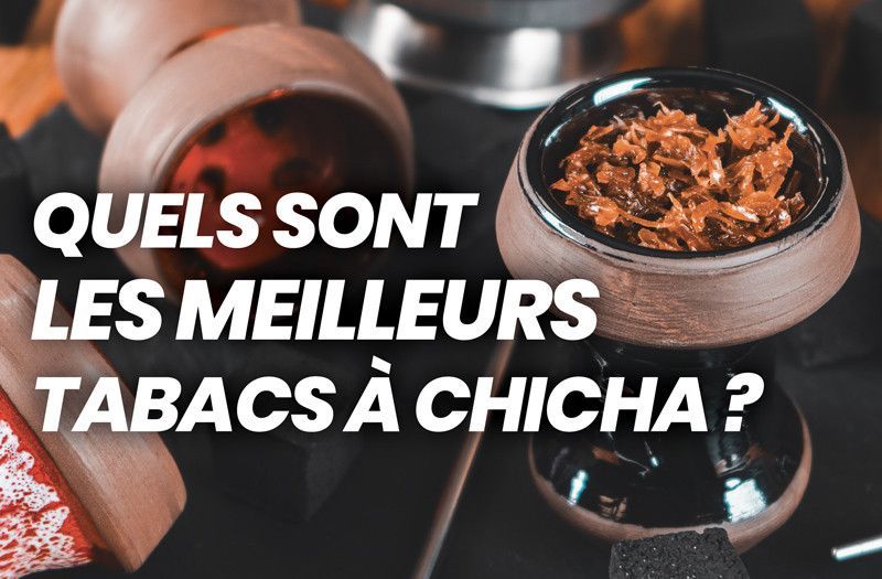 Tabac chicha & gout chicha : quels sont les meilleurs tabacs à chicha?